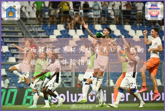 全面解析世界杯买球苹果APP下载的功能与使用体验指南