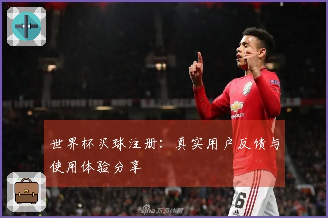 世界杯买球注册：真实用户反馈与使用体验分享