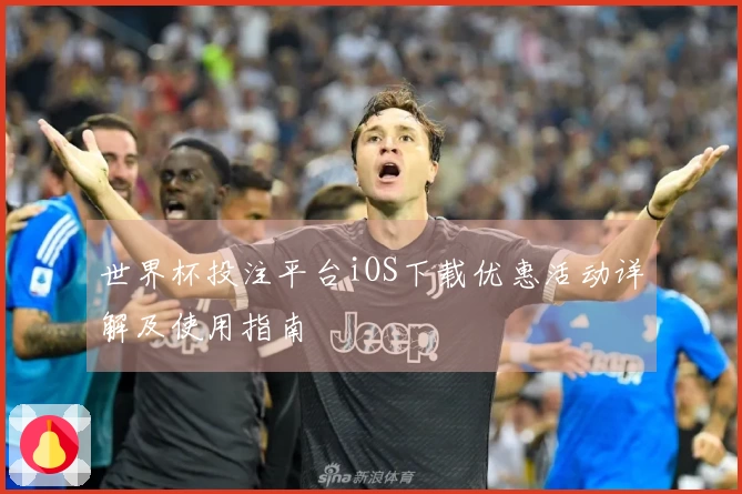 世界杯投注平台iOS下载优惠活动详解及使用指南