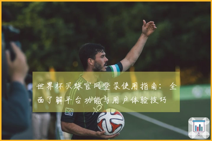 世界杯买球官网登录使用指南：全面了解平台功能与用户体验技巧