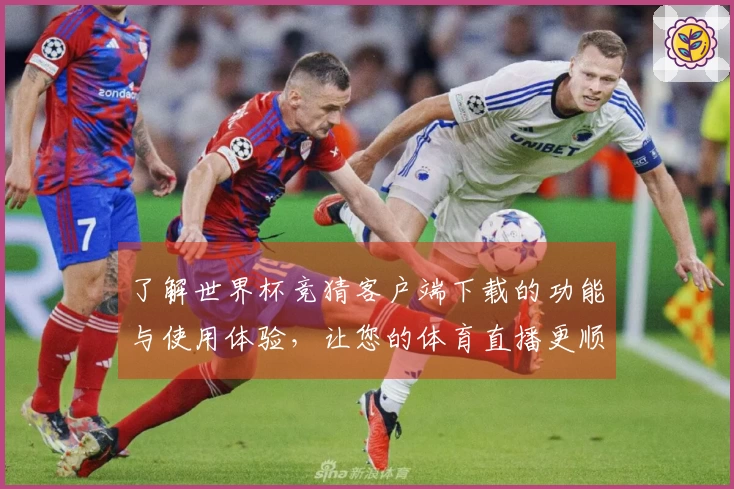 了解世界杯竞猜客户端下载的功能与使用体验,让您的体育直播更顺畅!