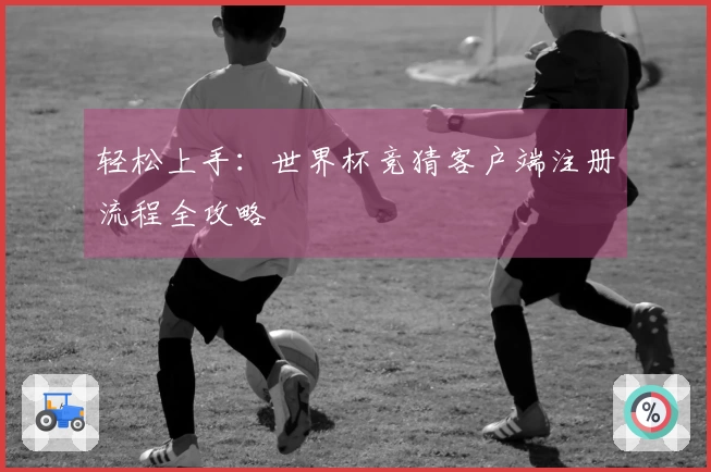 轻松上手:世界杯竞猜客户端注册流程全攻略