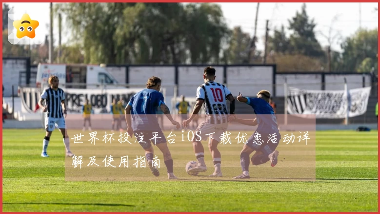 世界杯投注平台iOS下载优惠活动详解及使用指南